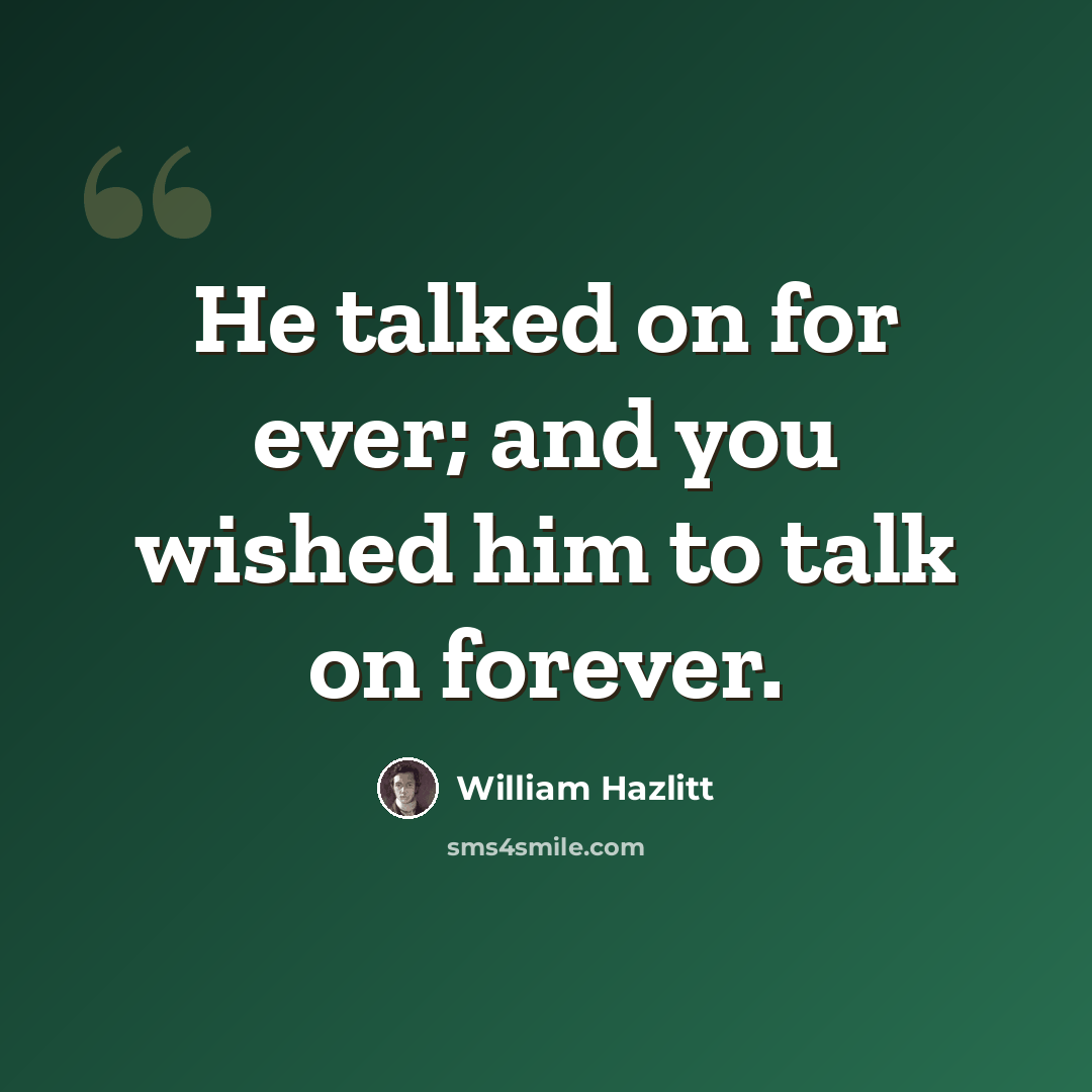 “He talked on for ever; and you wished him to talk on forever.” quote by William Hazlitt