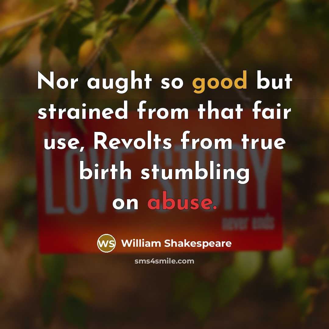 “Nor aught so good but strained from that fair use, Revolts from true birth stumbling on abuse.” quote by William Shakespeare