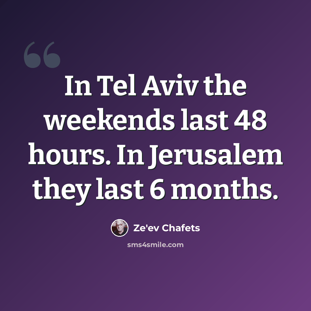 “In Tel Aviv the weekends last 48 hours. In Jerusalem they last 6 months.” quote by Ze'ev Chafets