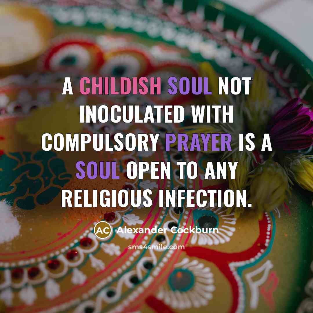 “A childish soul not inoculated with compulsory prayer is a soul open to any religious infection.” quote by Alexander Cockburn