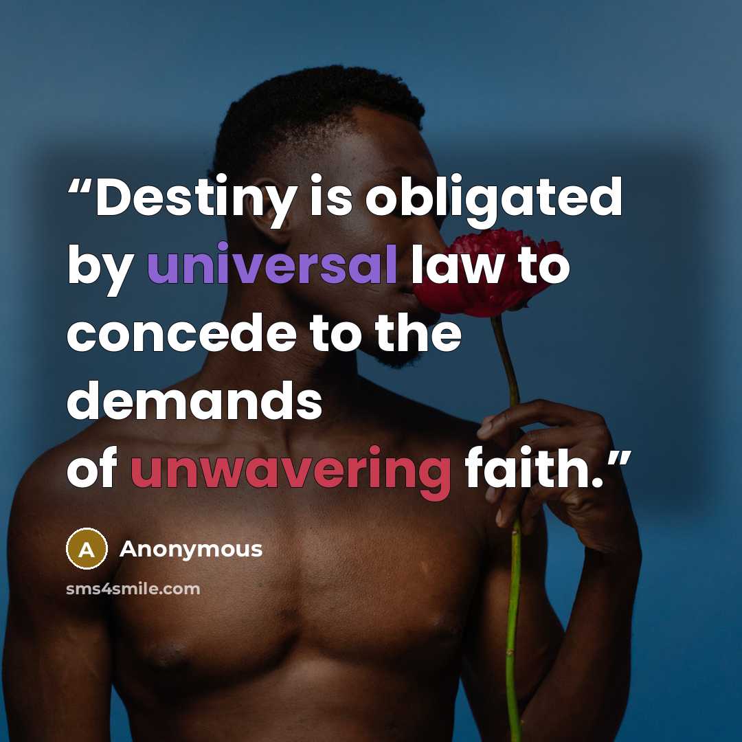 “Destiny is obligated by universal law to concede to the demands of unwavering faith.” quote by Anonymous