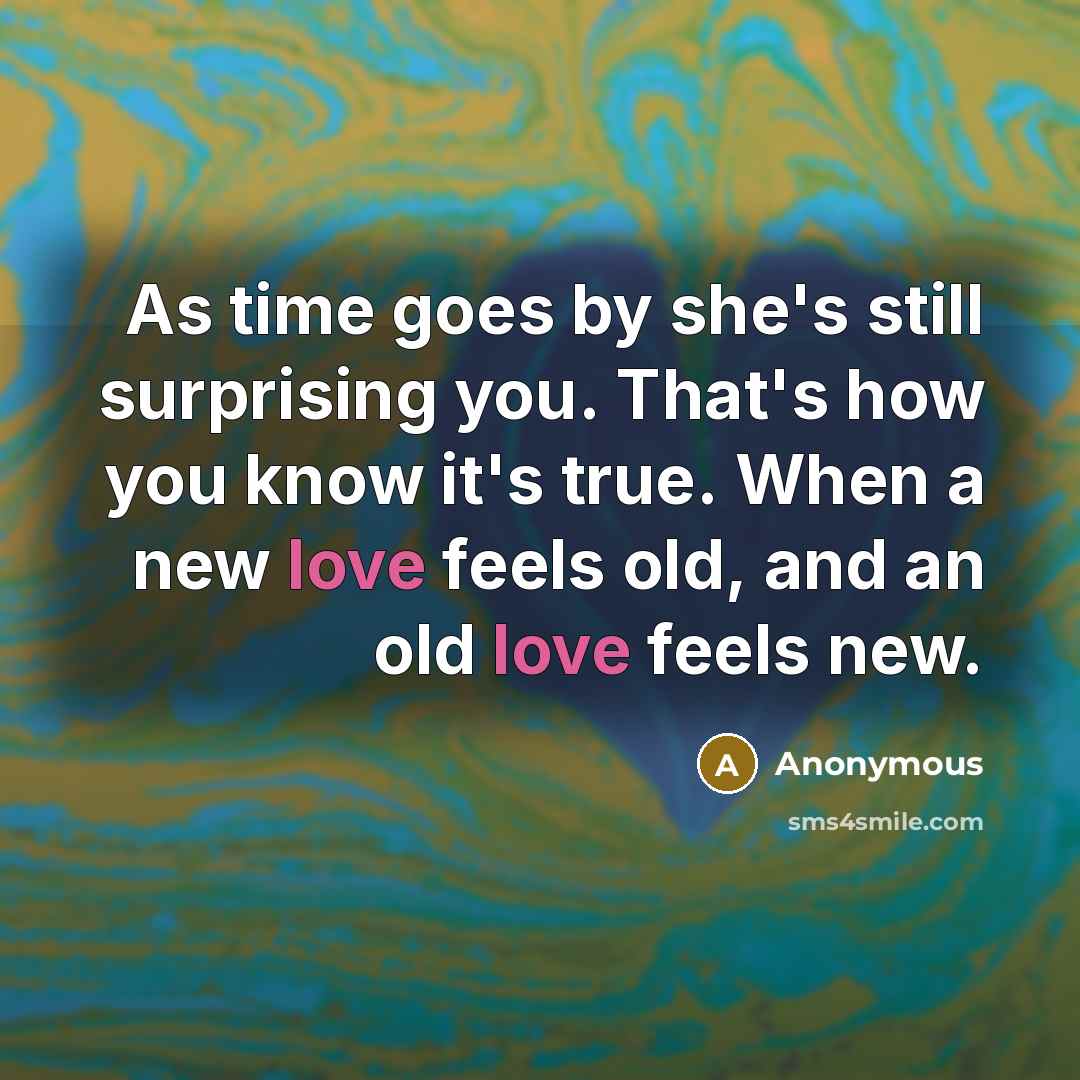 “As time goes by she's still surprising you. That's how you know it's true. When a new love feels old, and an old love feels new.” quote by Anonymous