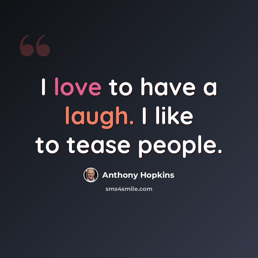 “I love to have a laugh. I like to tease people.” quote by Anthony Hopkins