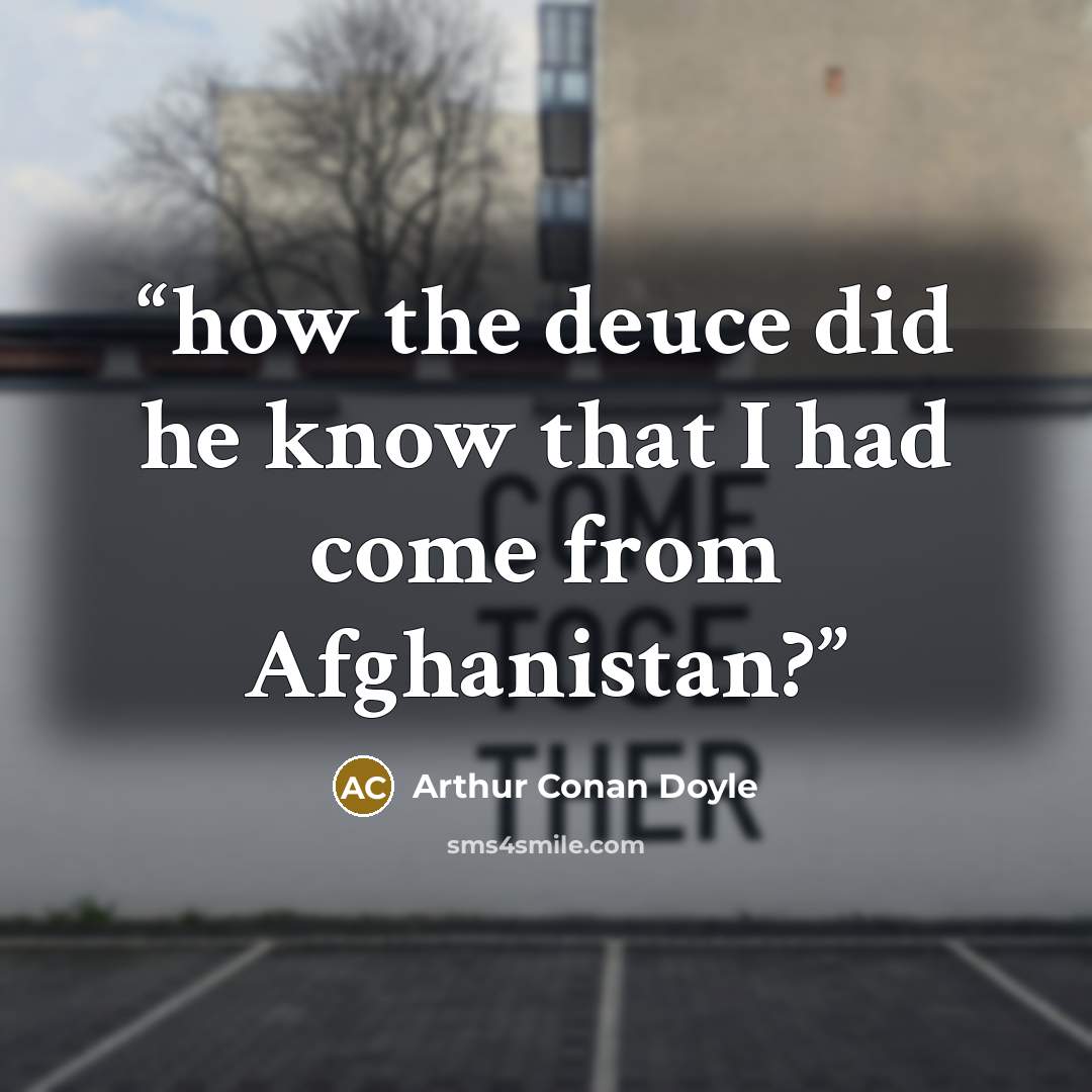 “how the deuce did he know that I had come from Afghanistan?” quote by Arthur Conan Doyle