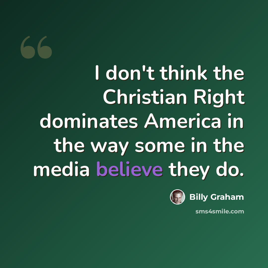 “I don't think the Christian Right dominates America in the way some in the media believe they do.” quote by Billy Graham