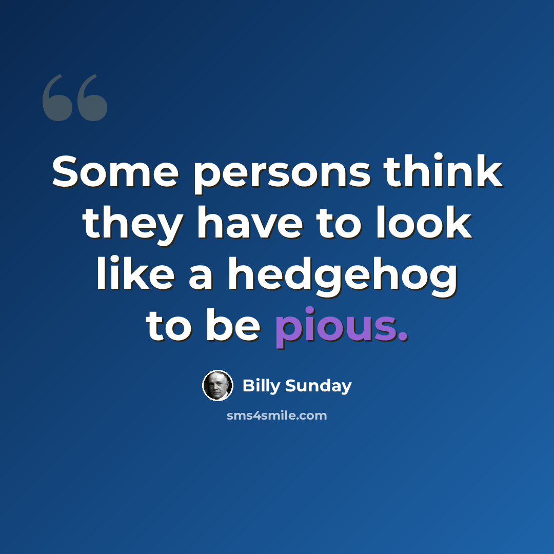 “Some persons think they have to look like a hedgehog to be pious.” quote by Billy Sunday
