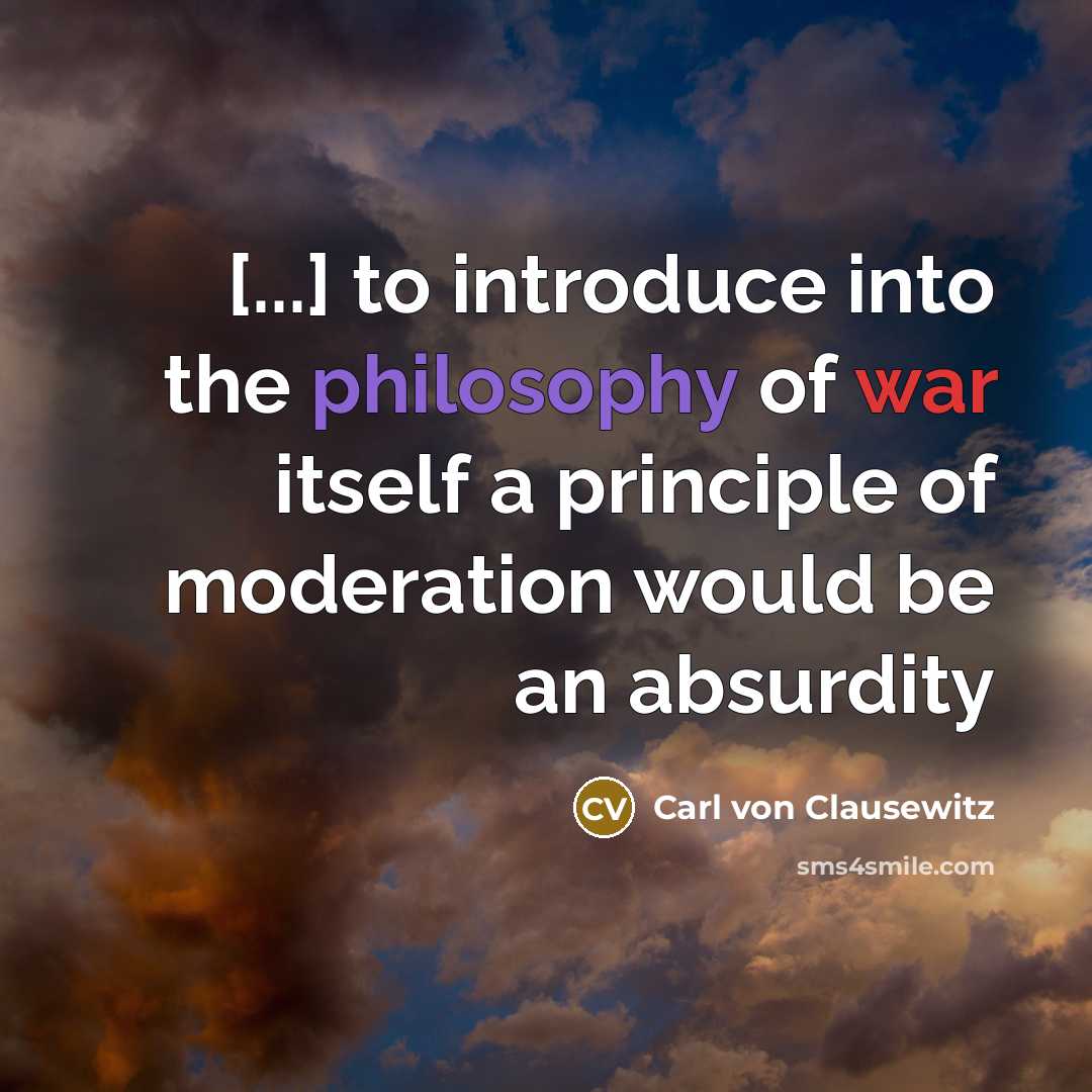 “[...] to introduce into the philosophy of war itself a principle of moderation would be an absurdity” quote by Carl von Clausewitz