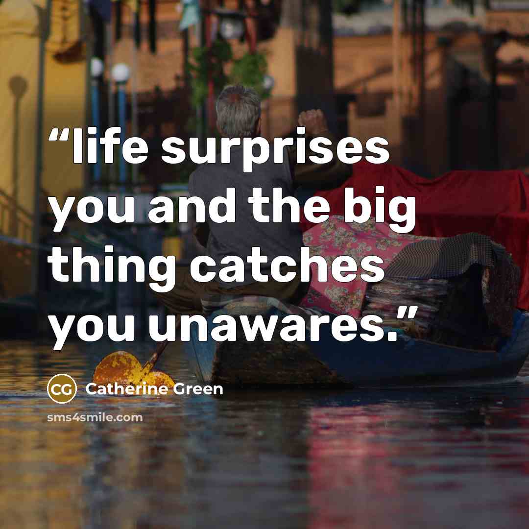 “life surprises you and the big thing catches you unawares.” quote by Catherine Green