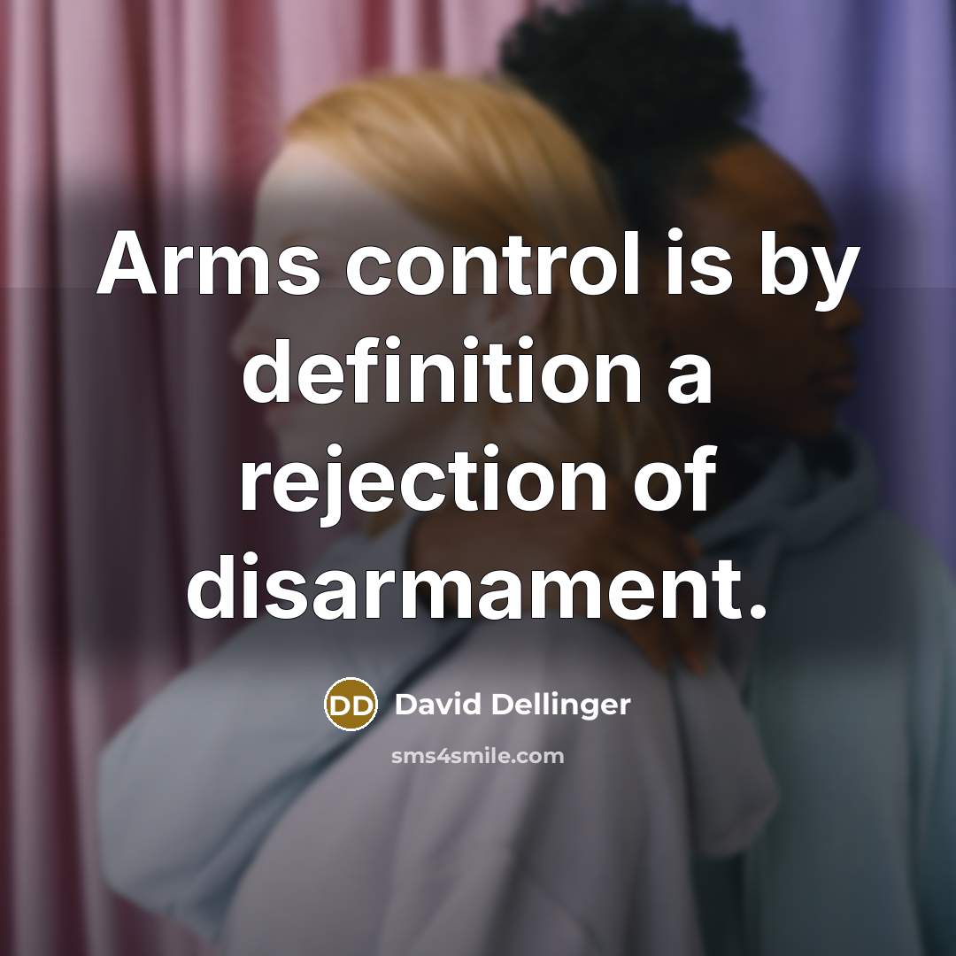 “Arms control is by definition a rejection of disarmament.” quote by David Dellinger
