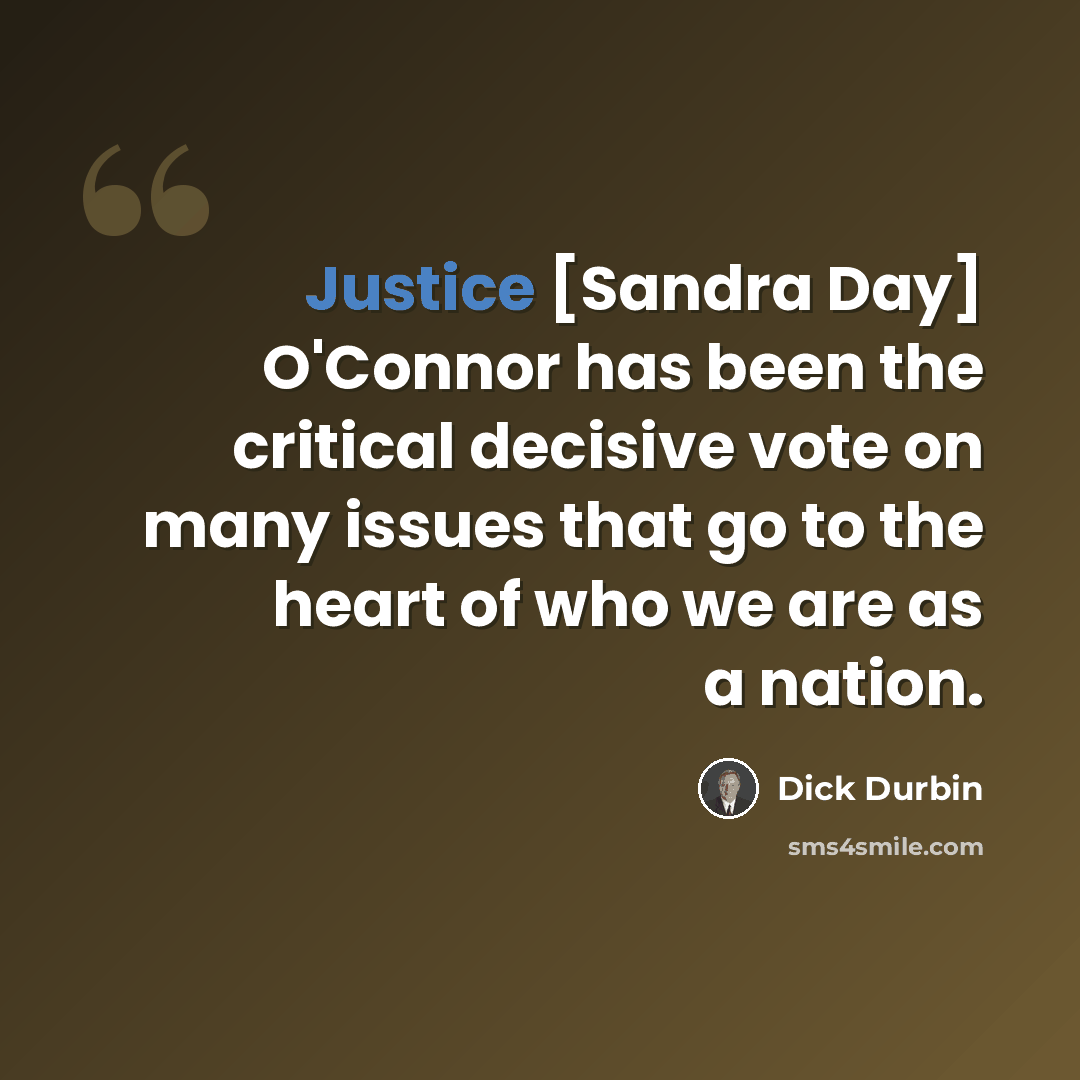 “Justice [Sandra Day] O'Connor has been the critical decisive vote on many issues that go to the heart of who we are as a nation.” quote by Dick Durbin