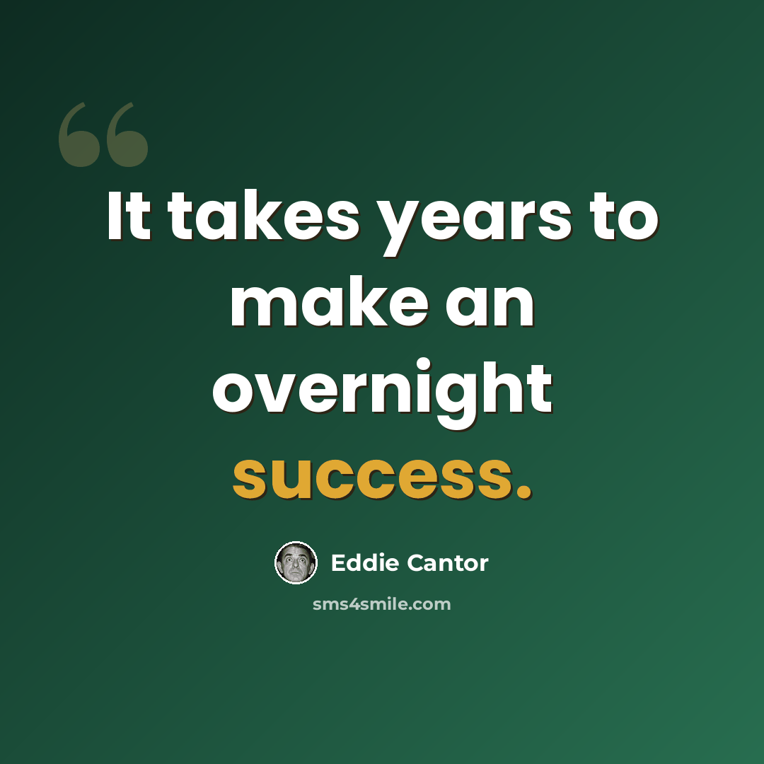 “It takes years to make an overnight success.” quote by Eddie Cantor