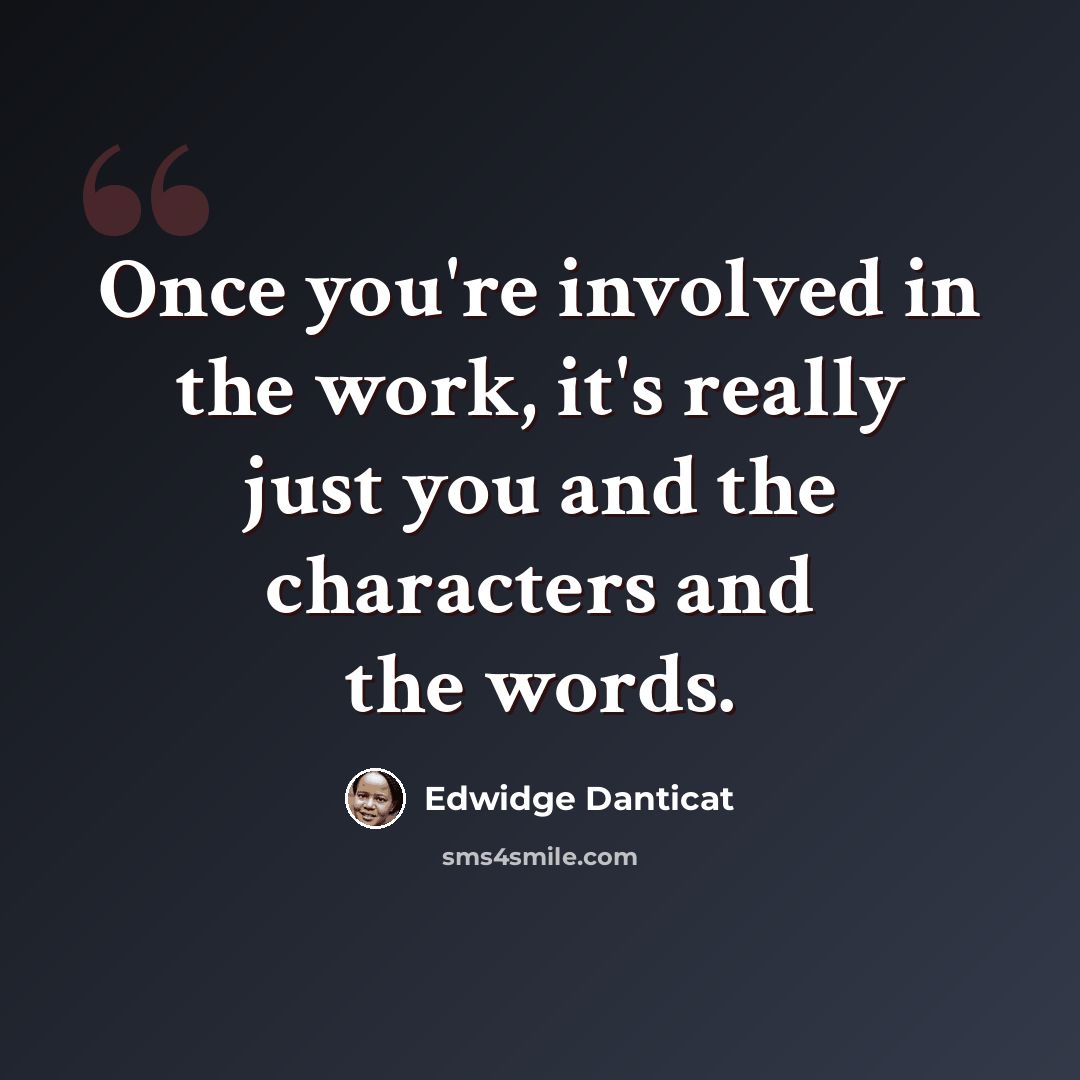 “Once you're involved in the work, it's really just you and the characters and the words.” quote by Edwidge Danticat
