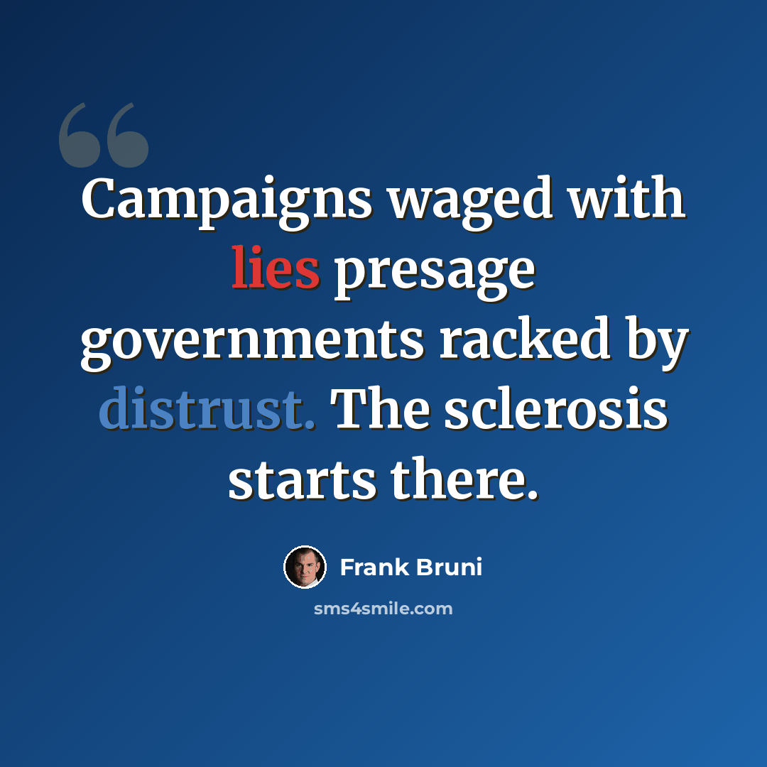 “Campaigns waged with lies presage governments racked by distrust. The sclerosis starts there.” quote by Frank Bruni