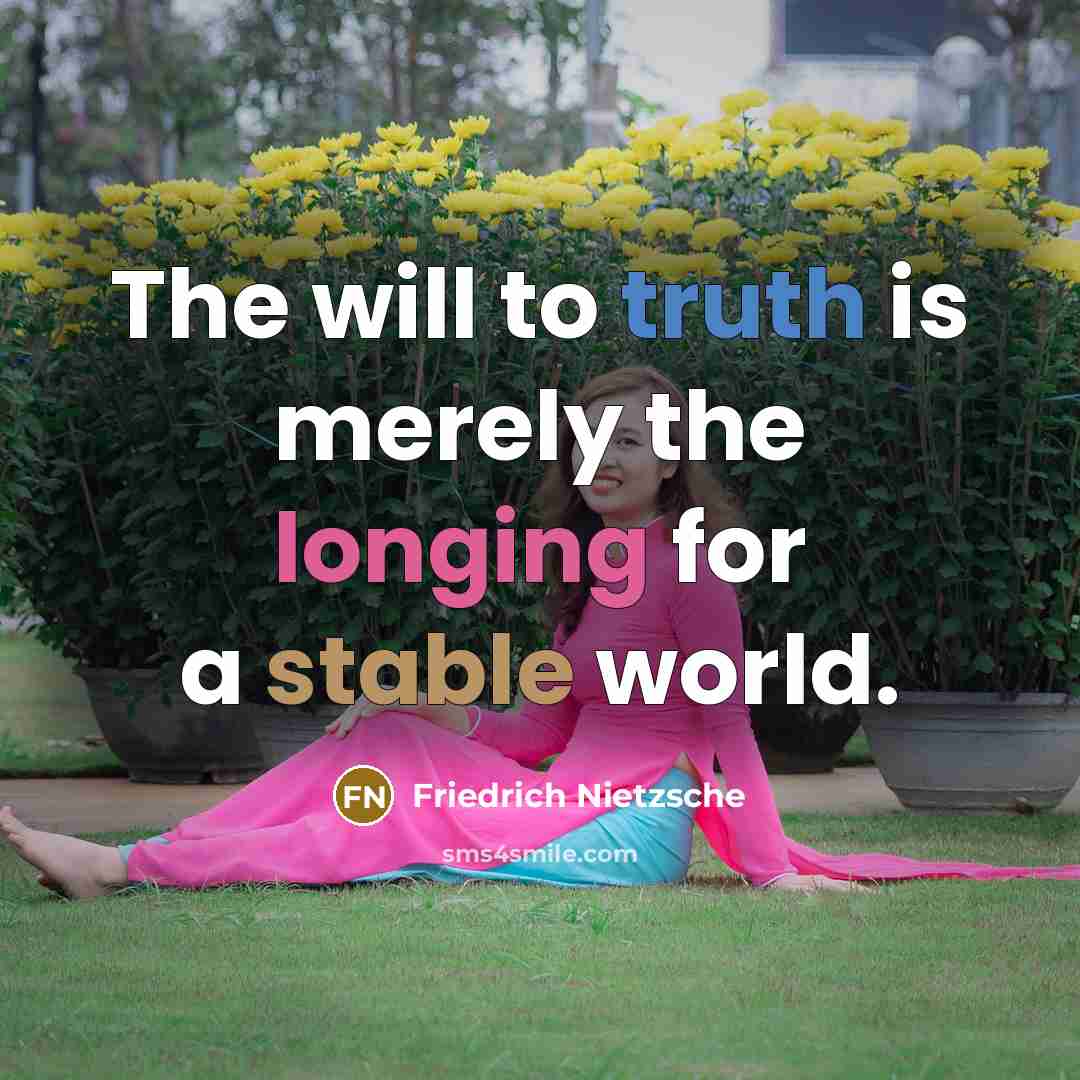 “The will to truth is merely the longing for a stable world.” quote by Friedrich Nietzsche