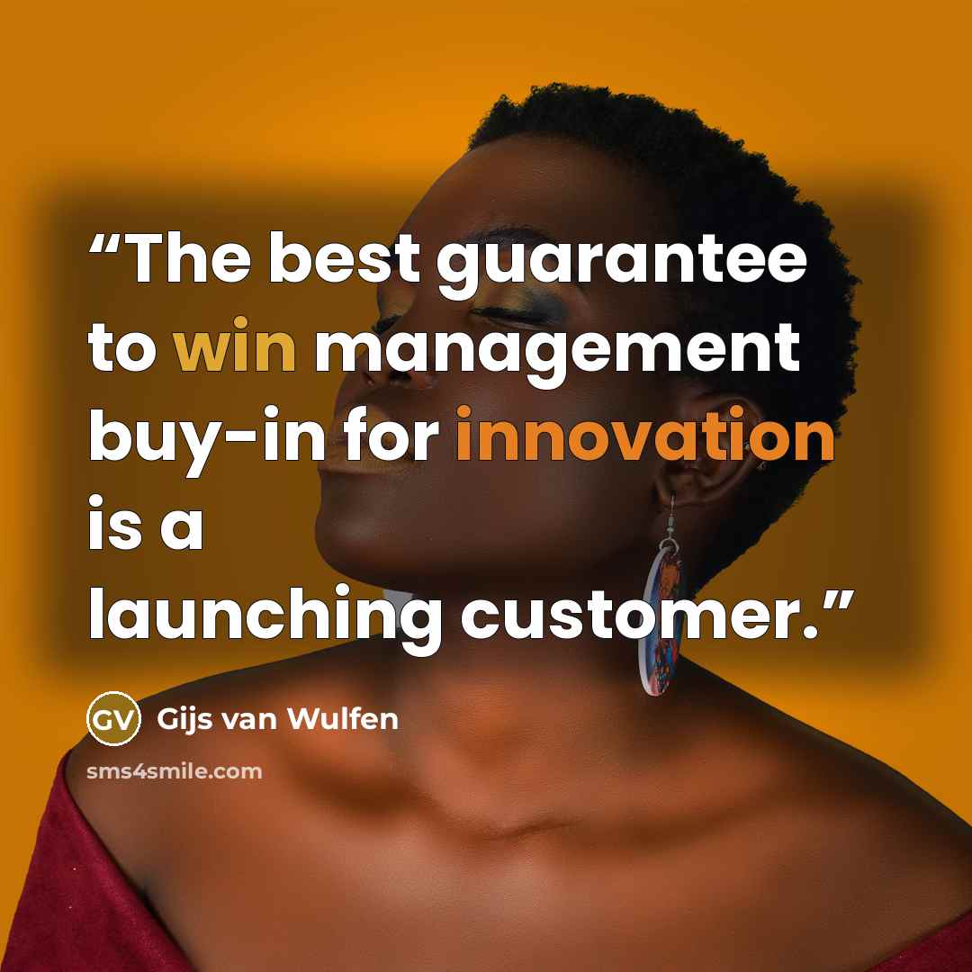 “The best guarantee to win management buy-in for innovation is a launching customer.” quote by Gijs van Wulfen