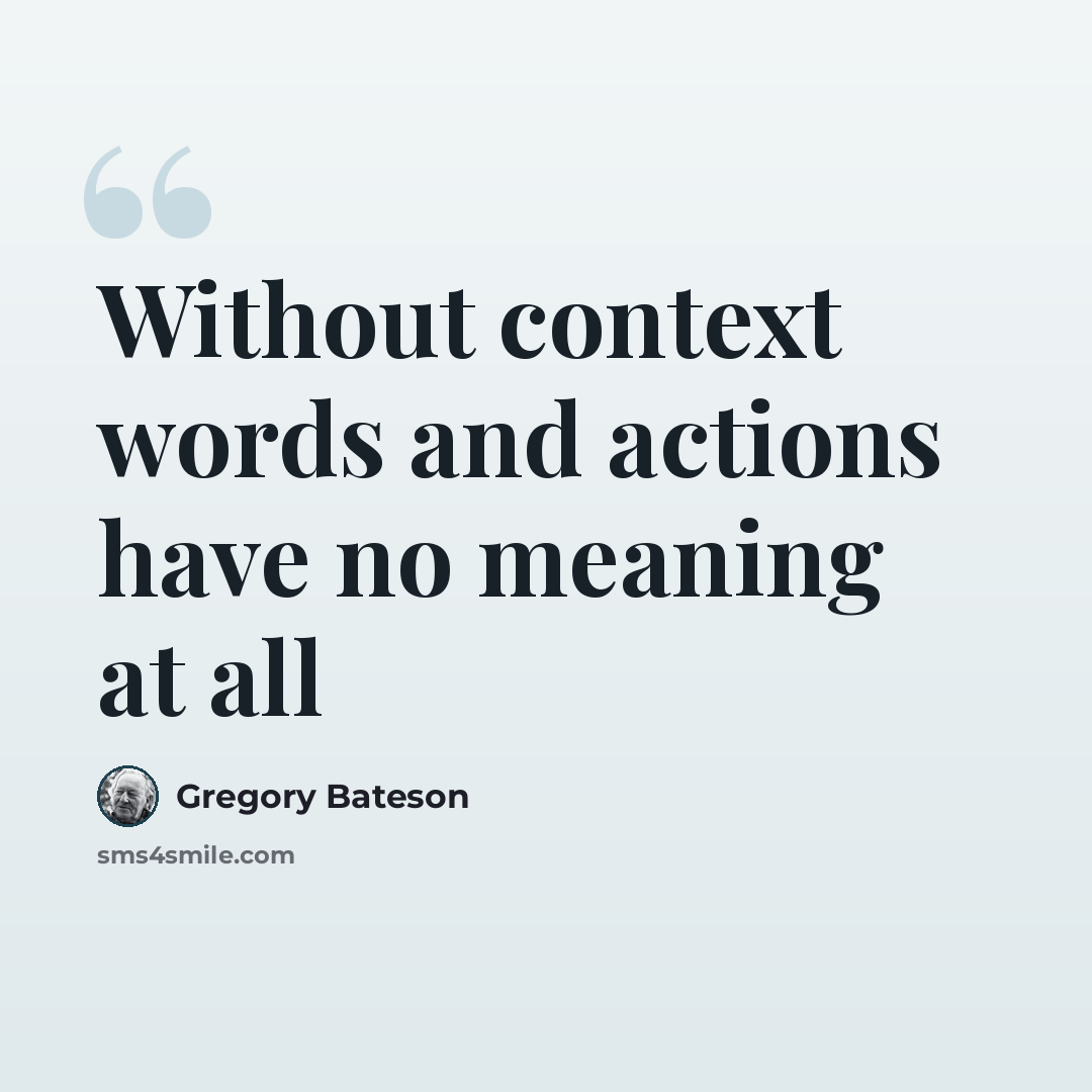 “Without context words and actions have no meaning at all” quote by Gregory Bateson