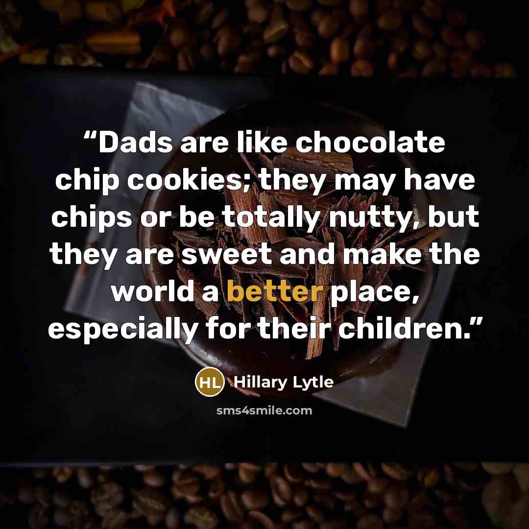 “Dads are like chocolate chip cookies; they may have chips or be totally nutty, but they are sweet and make the world a better place, especially for their children.” quote by Hillary Lytle