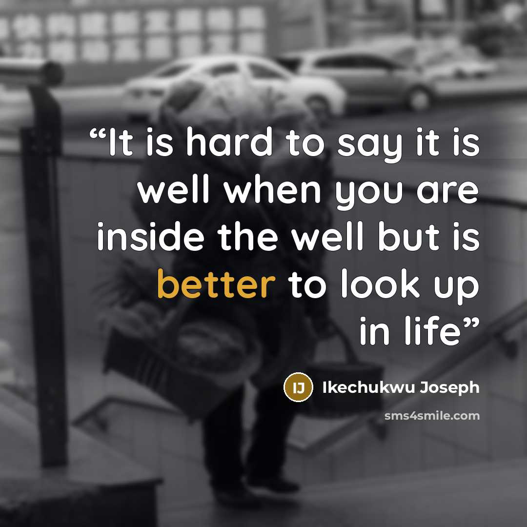 “It is hard to say it is well when you are inside the well but is better to look up in life” quote by Ikechukwu Joseph