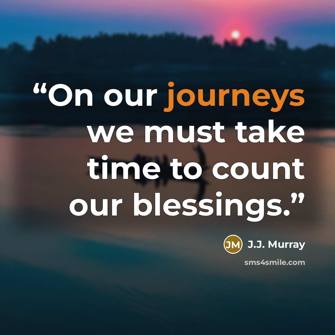 “On our journeys we must take time to count our blessings.” quote by J.J. Murray