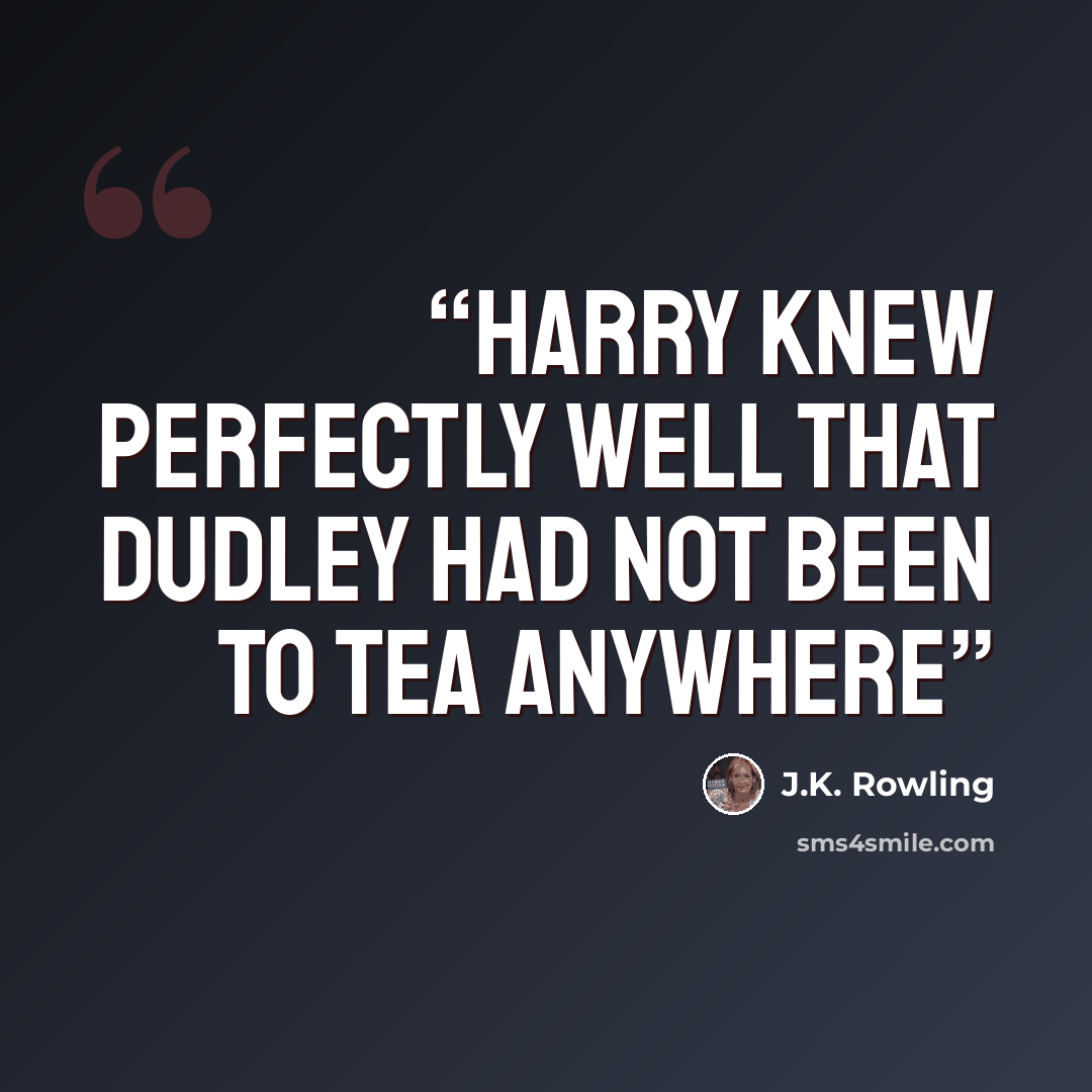 “Harry knew perfectly well that Dudley had not been to tea anywhere” quote by J.K. Rowling