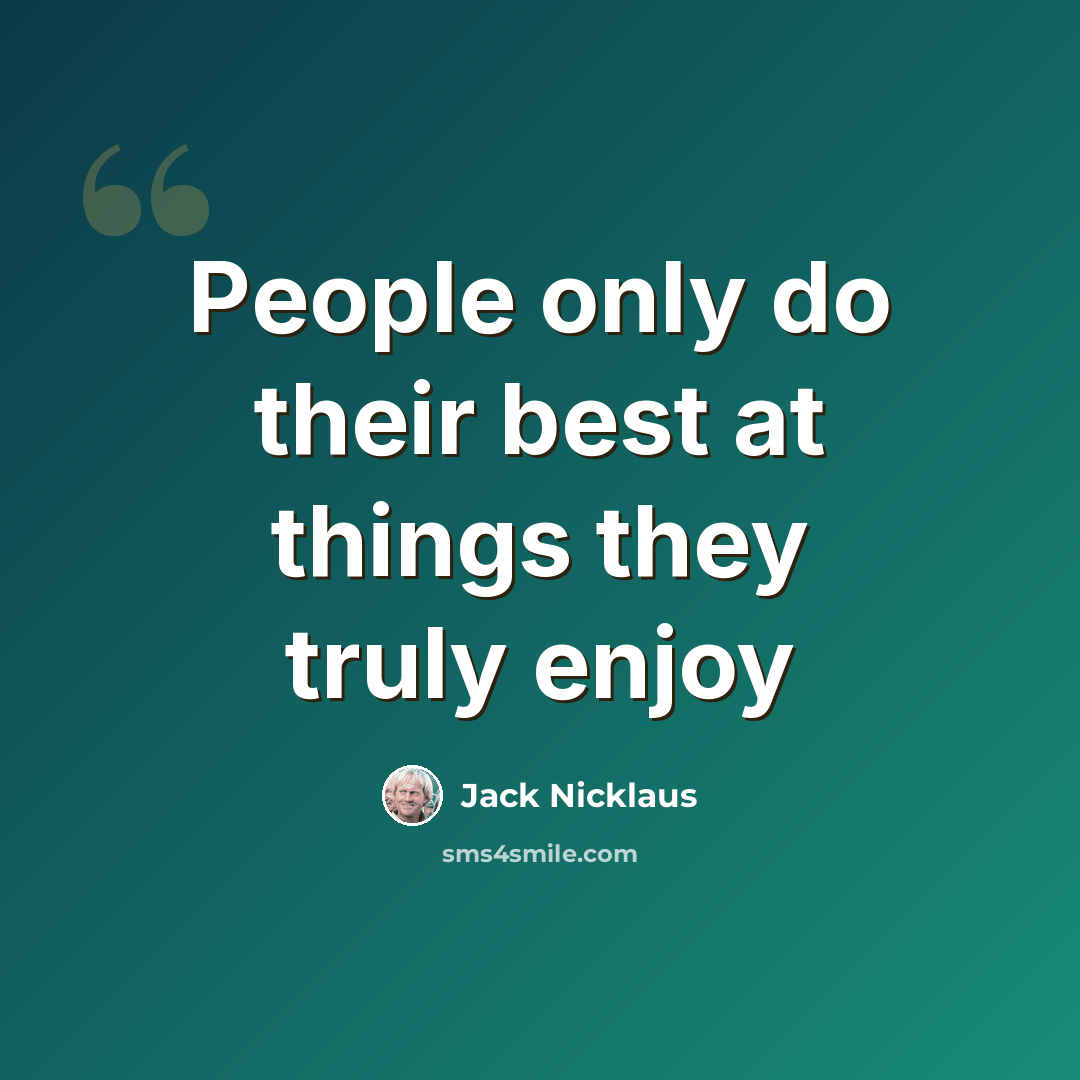 “People only do their best at things they truly enjoy” quote by Jack Nicklaus