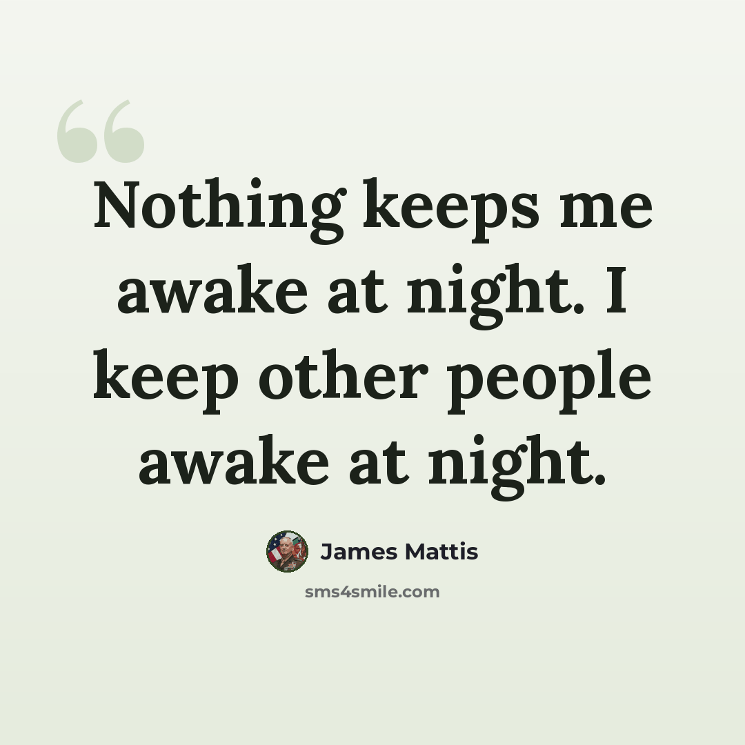 “Nothing keeps me awake at night. I keep other people awake at night.” quote by James Mattis