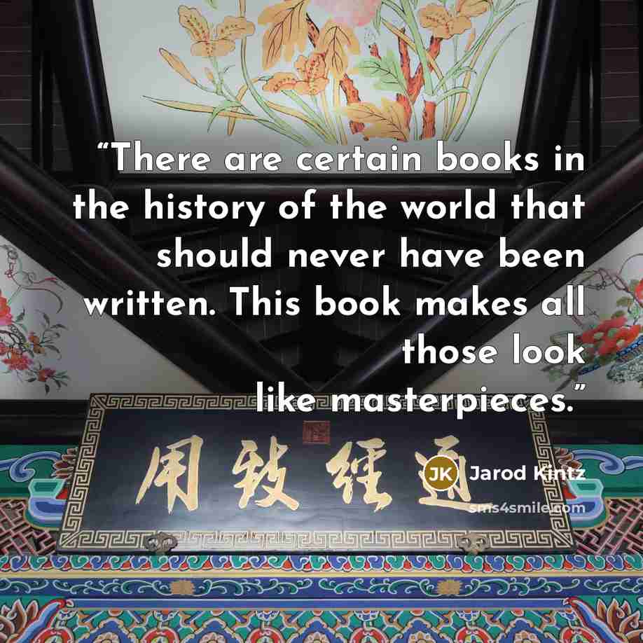 “There are certain books in the history of the world that should never have been written. This book makes all those look like masterpieces.” quote by Jarod Kintz