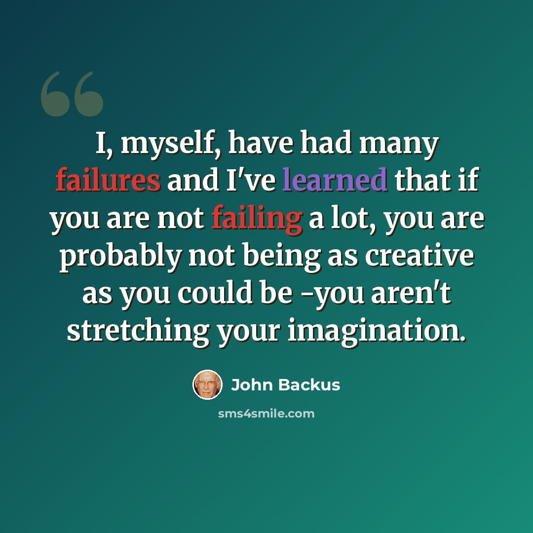 “I, myself, have had many failures and I've learned that if you are not failing a lot, you are probably not being as creative as you could be -you aren't stretching your imagination.” quote by John Backus