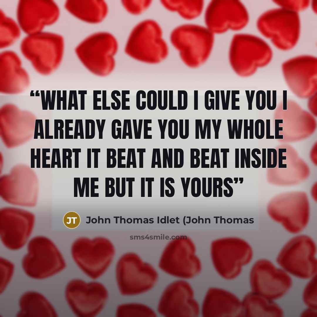 “What else could I give you I already gave you my whole heart It beat and beat inside me but it is yours” quote by John Thomas Idlet (John Thomas