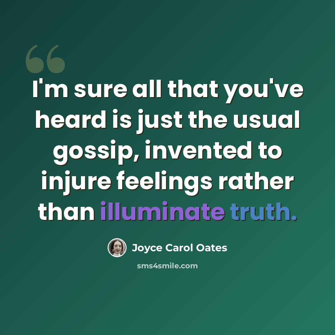 “I'm sure all that you've heard is just the usual gossip, invented to injure feelings rather than illuminate truth.” quote by Joyce Carol Oates