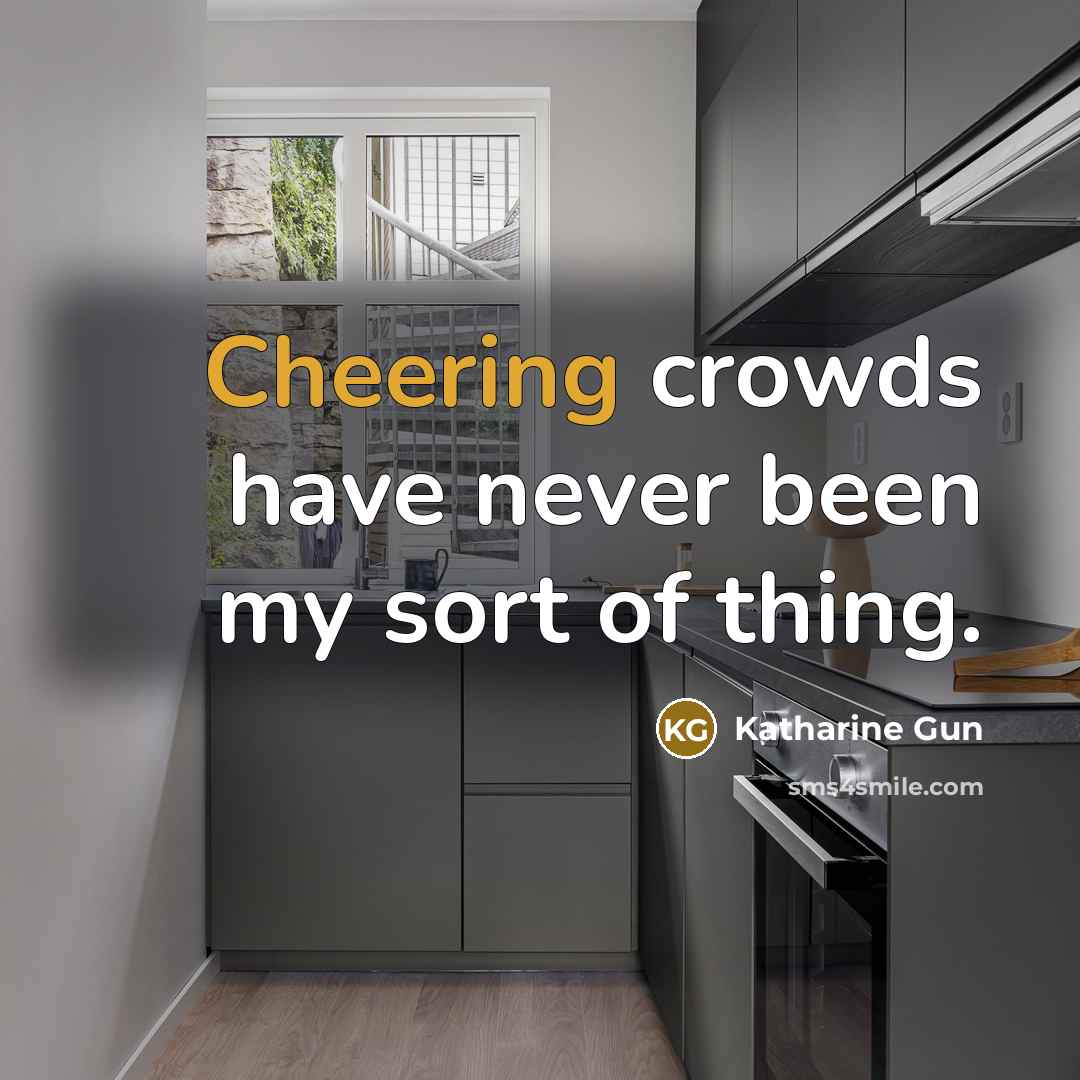 “Cheering crowds have never been my sort of thing.” quote by Katharine Gun