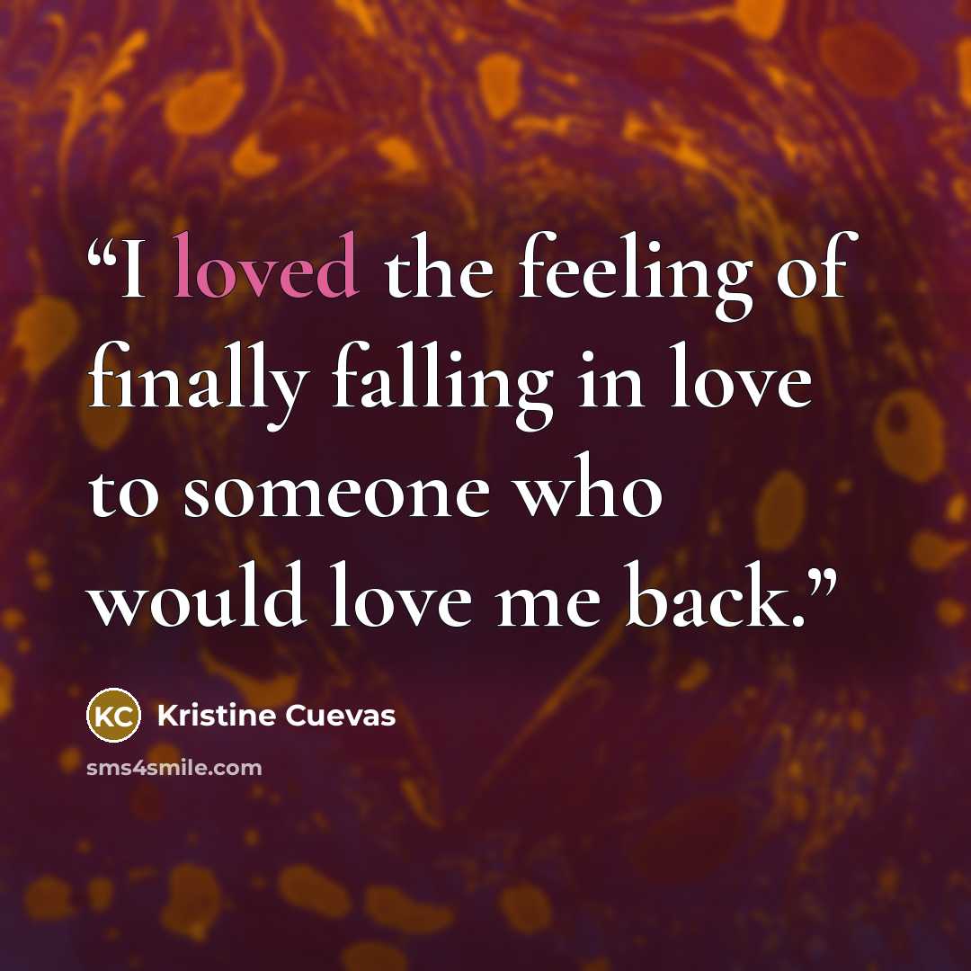 “I loved the feeling of finally falling in love to someone who would love me back.” quote by Kristine Cuevas