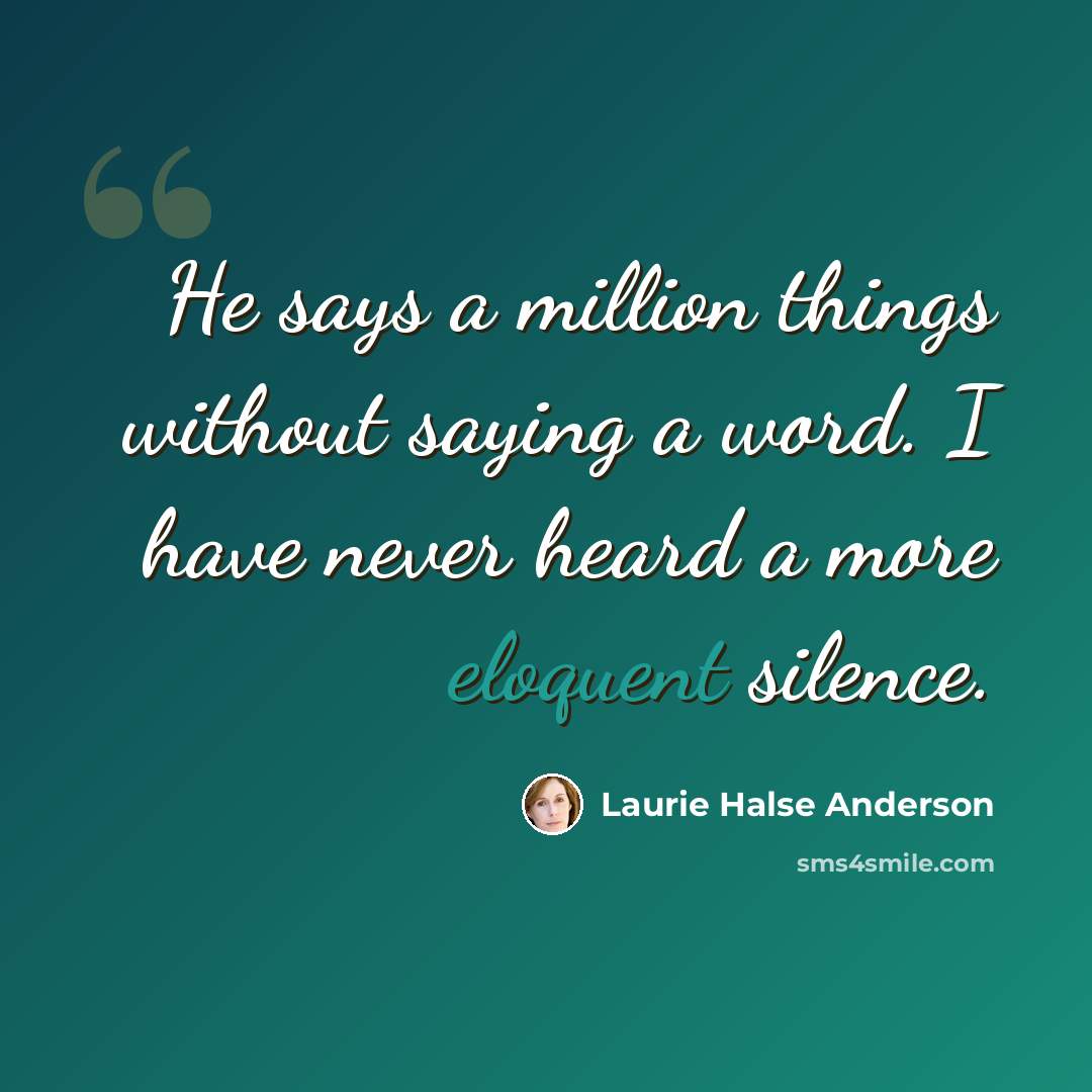“He says a million things without saying a word. I have never heard a more eloquent silence.” quote by Laurie Halse Anderson
