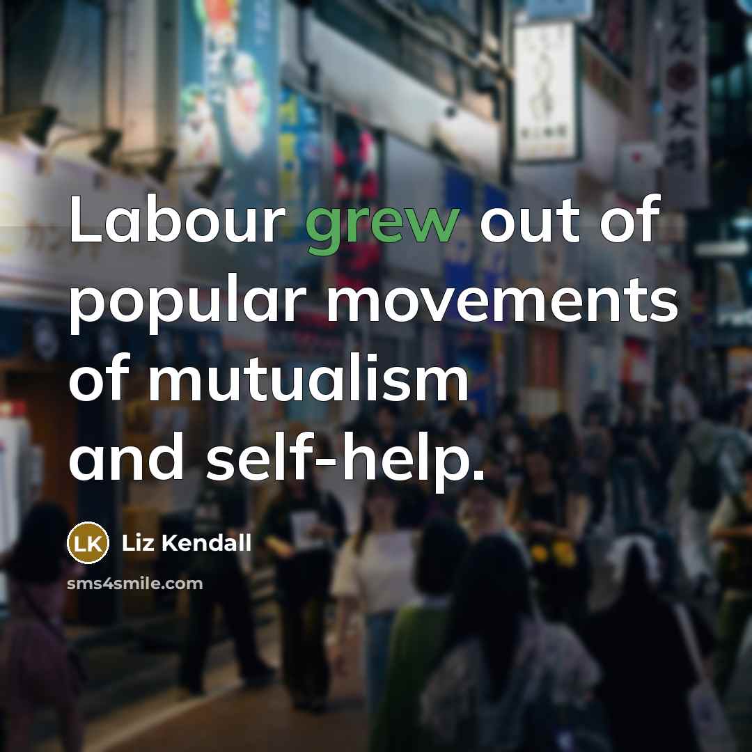 “Labour grew out of popular movements of mutualism and self-help.” quote by Liz Kendall