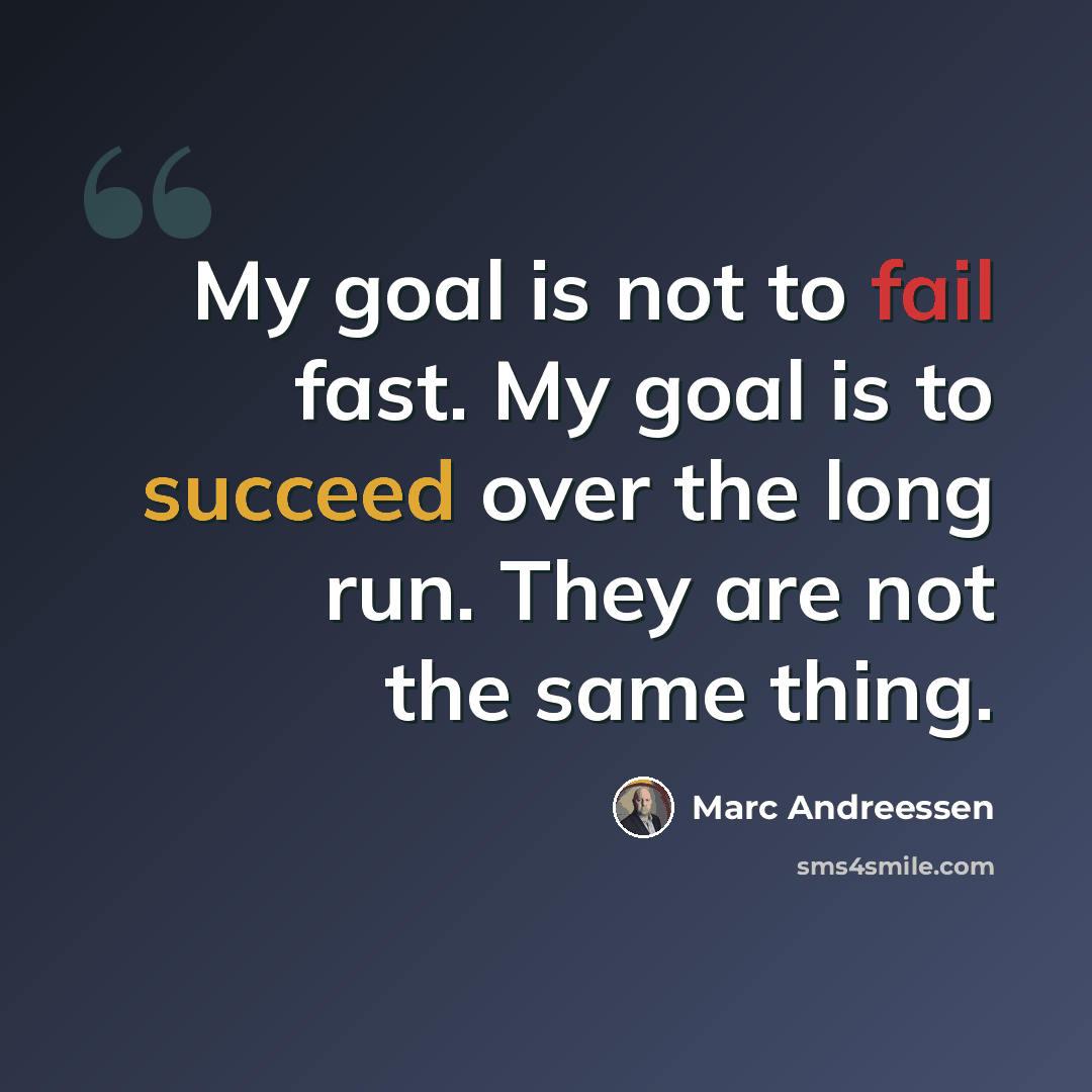 “My goal is not to fail fast. My goal is to succeed over the long run. They are not the same thing.” quote by Marc Andreessen