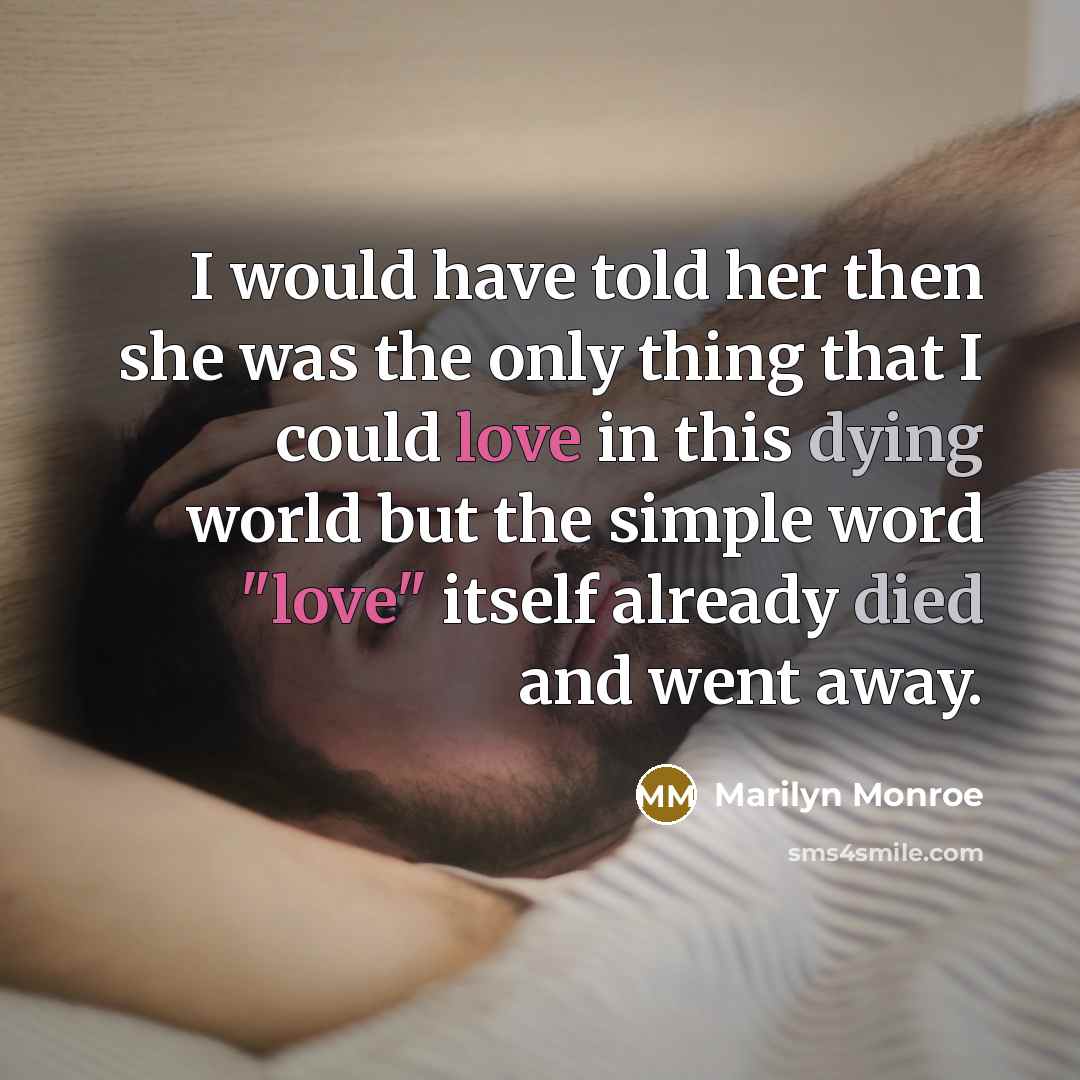 “I would have told her then she was the only thing that I could love in this dying world but the simple word "love" itself already died and went away.” quote by Marilyn Monroe