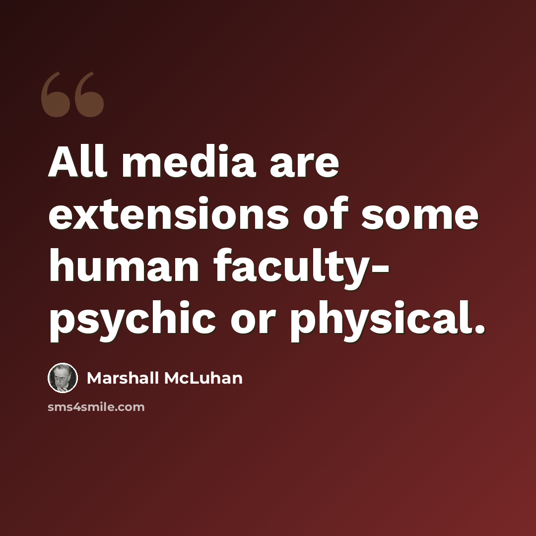 “All media are extensions of some human faculty- psychic or physical.” quote by Marshall McLuhan