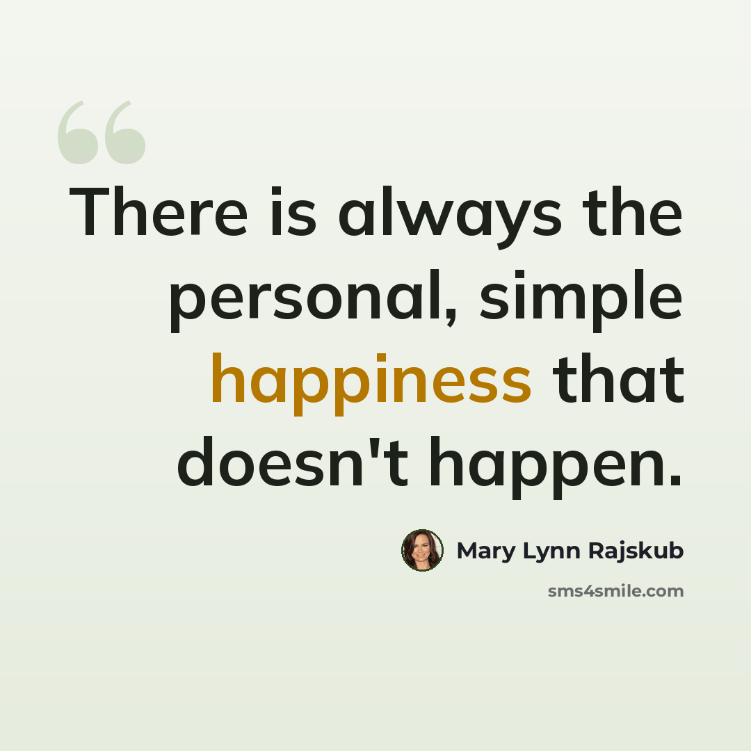 “There is always the personal, simple happiness that doesn't happen.” quote by Mary Lynn Rajskub