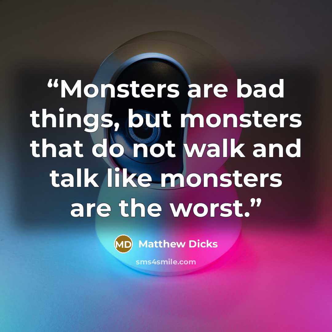 “Monsters are bad things, but monsters that do not walk and talk like monsters are the worst.” quote by Matthew Dicks