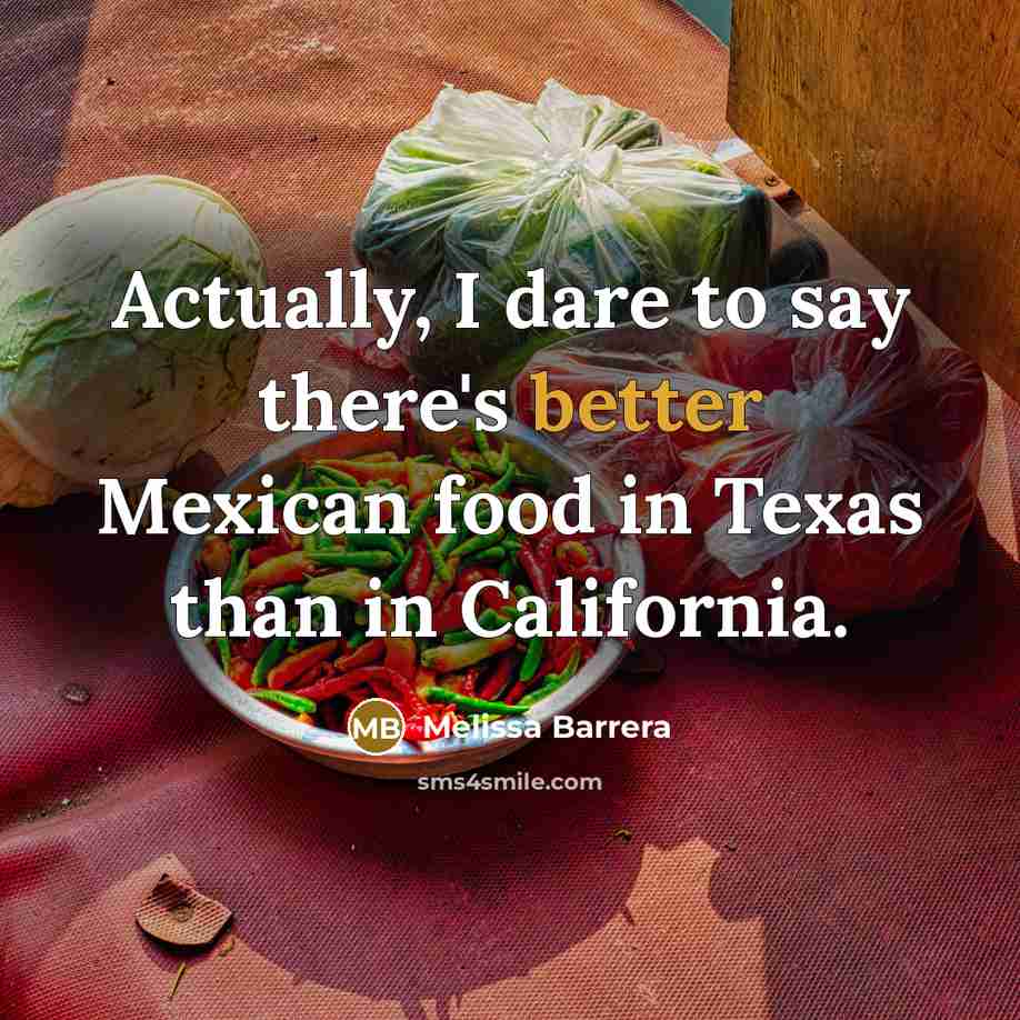 “Actually, I dare to say there's better Mexican food in Texas than in California.” quote by Melissa Barrera