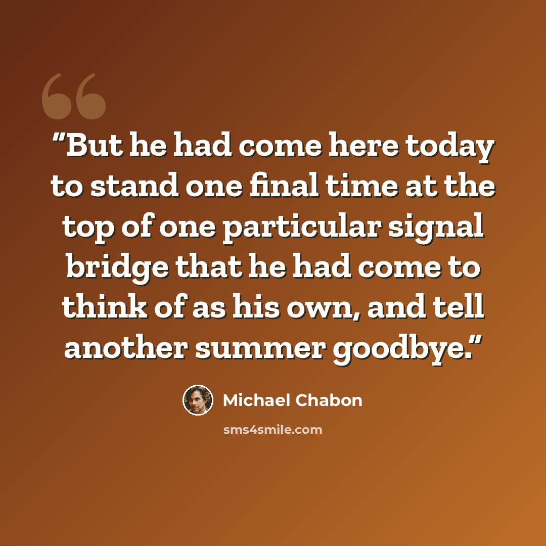 “But he had come here today to stand one final time at the top of one particular signal bridge that he had come to think of as his own, and tell another summer goodbye.” quote by Michael Chabon