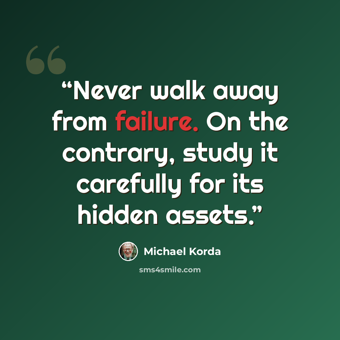 “Never walk away from failure. On the contrary, study it carefully for its hidden assets.” quote by Michael Korda