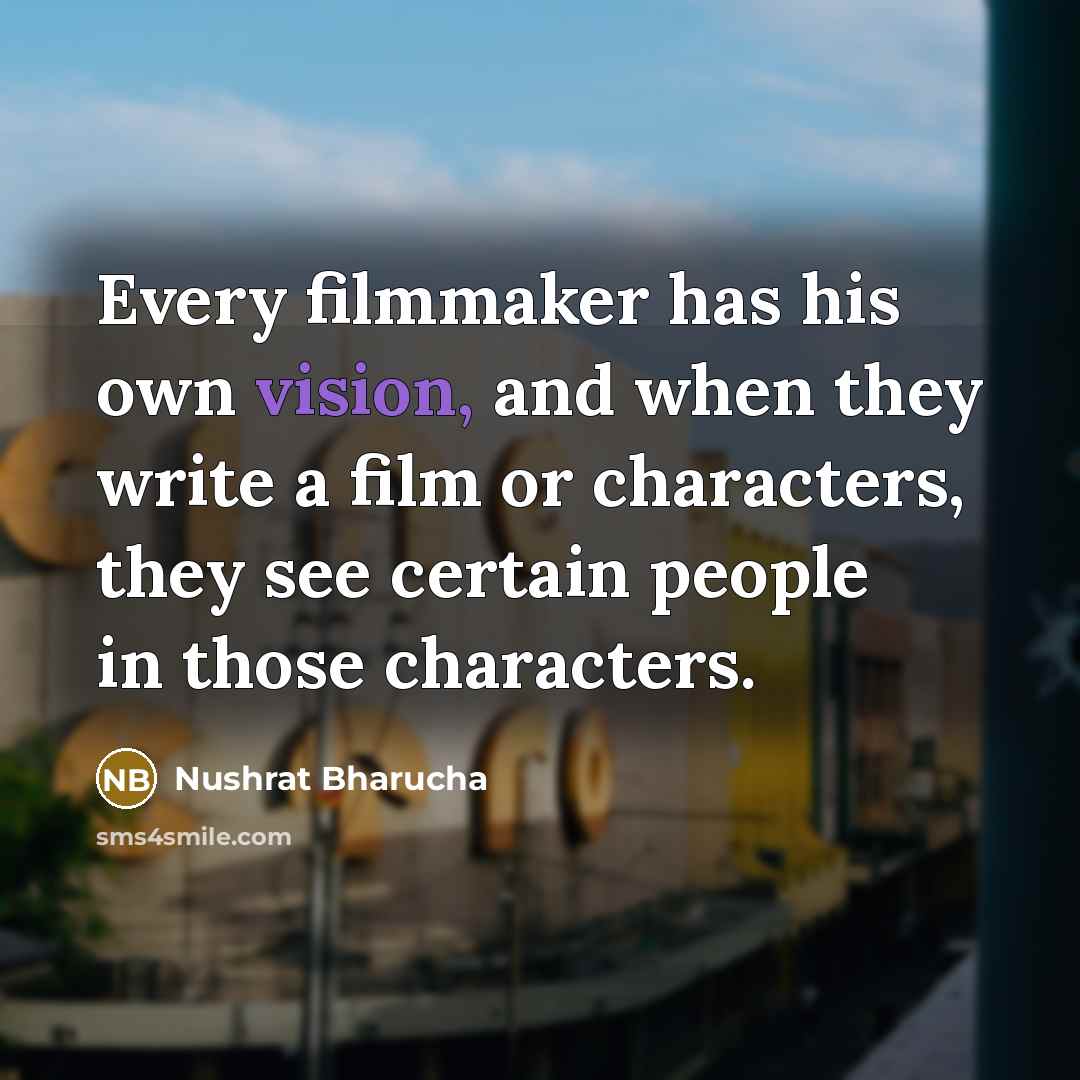 “Every filmmaker has his own vision, and when they write a film or characters, they see certain people in those characters.” quote by Nushrat Bharucha