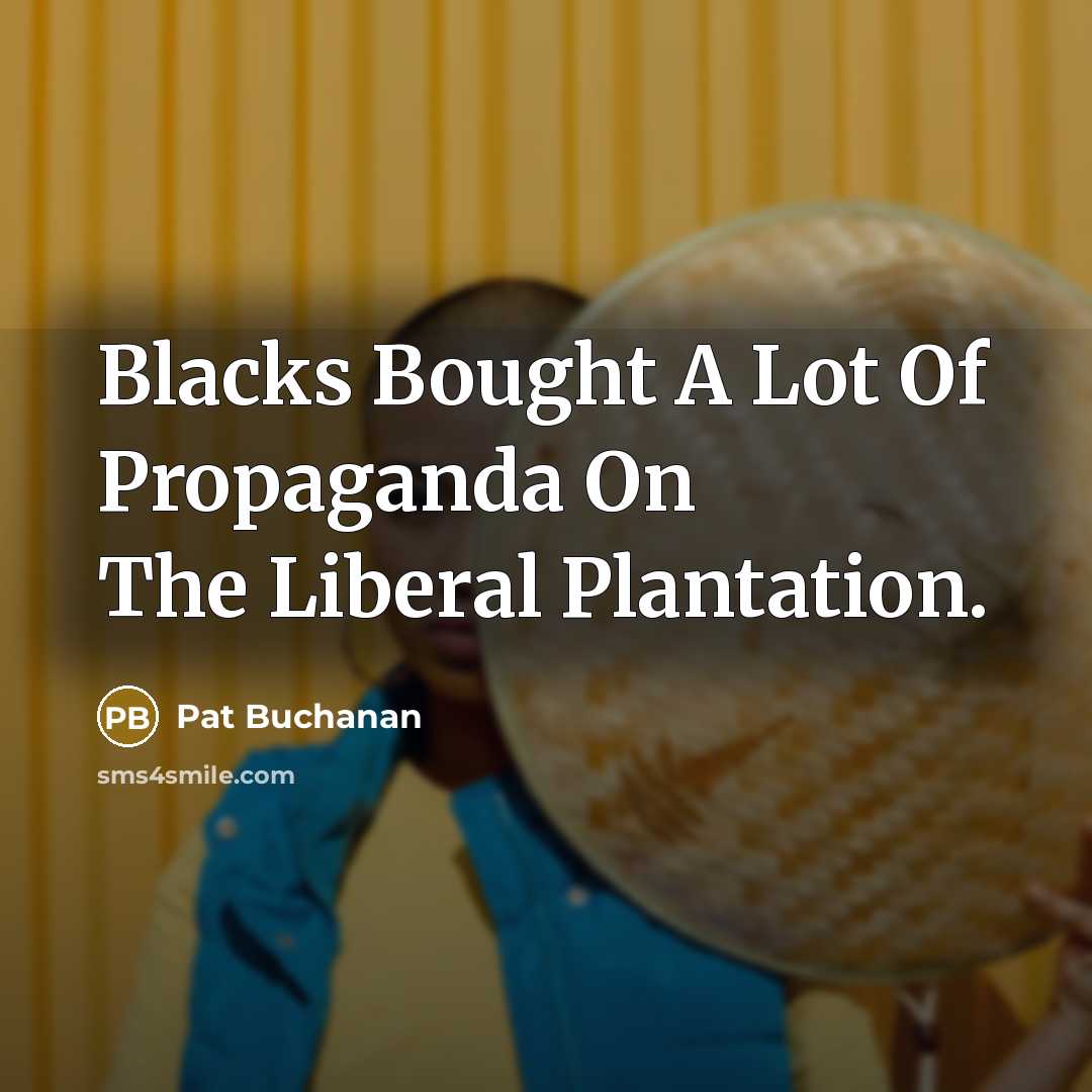 “Blacks Bought A Lot Of Propaganda On The Liberal Plantation.” quote by Pat Buchanan