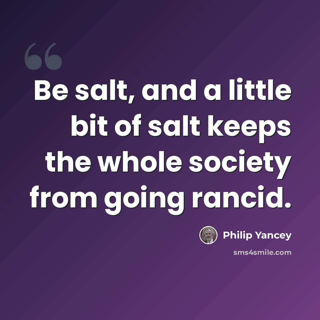 “Be salt, and a little bit of salt keeps the whole society from going rancid.” quote by Philip Yancey