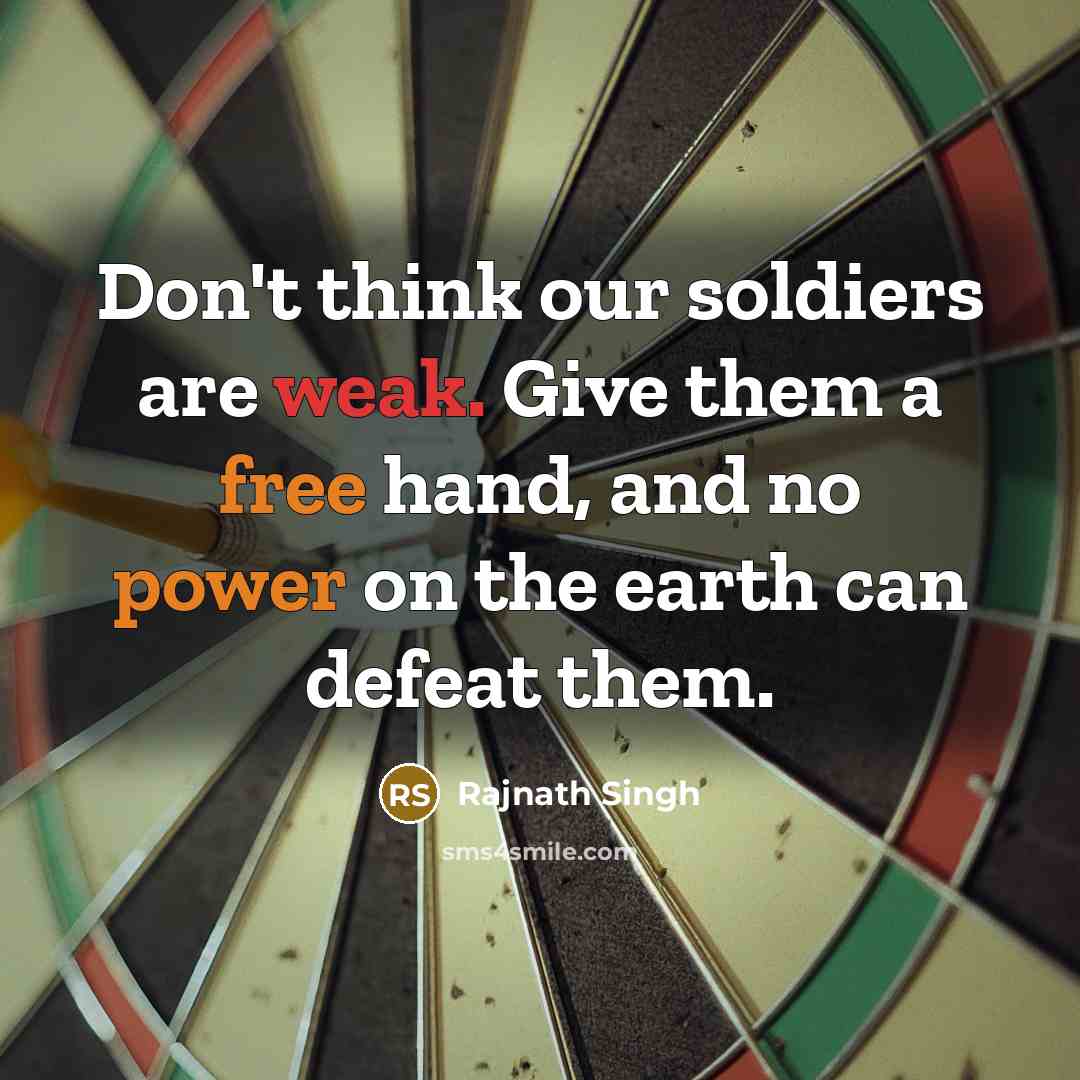 “Don't think our soldiers are weak. Give them a free hand, and no power on the earth can defeat them.” quote by Rajnath Singh