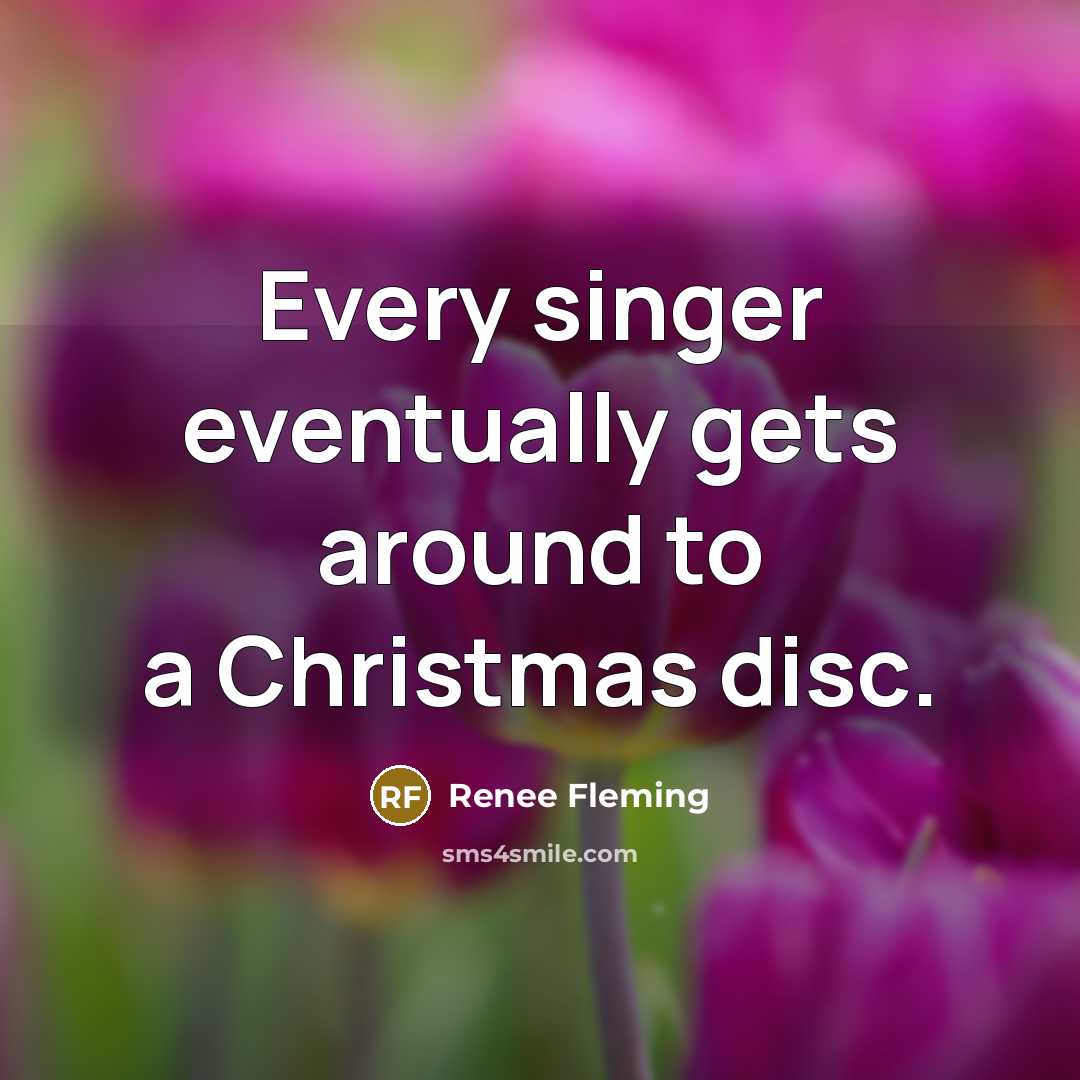 “Every singer eventually gets around to a Christmas disc.” quote by Renee Fleming