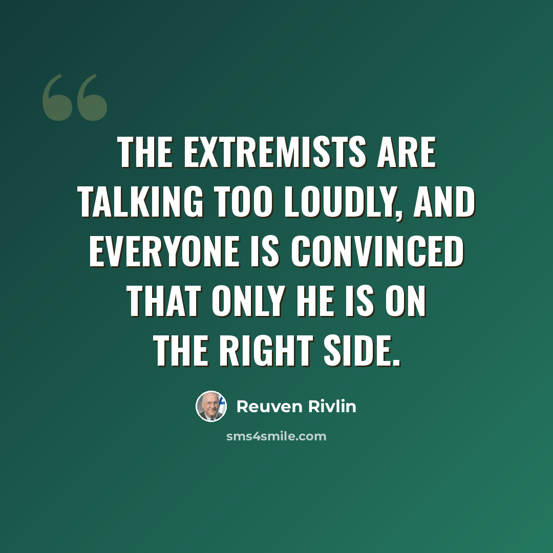 “The extremists are talking too loudly, and everyone is convinced that only he is on the right side.” quote by Reuven Rivlin