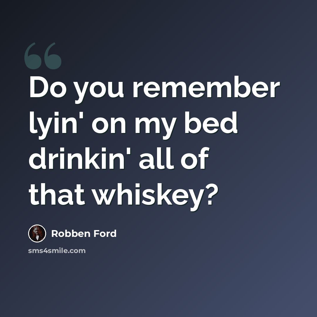 “Do you remember lyin' on my bed drinkin' all of that whiskey?” quote by Robben Ford