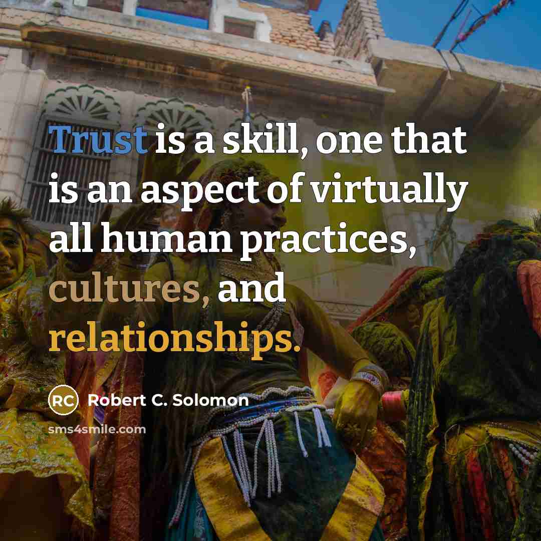 “Trust is a skill, one that is an aspect of virtually all human practices, cultures, and relationships.” quote by Robert C. Solomon